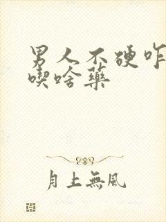 男人不硬咋回事吃啥药