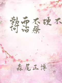 勃而不硬不硬如何治疗