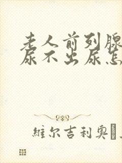 老人前列腺增生尿不出尿怎么办