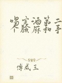 喝完酒第二天整个脸麻和手麻