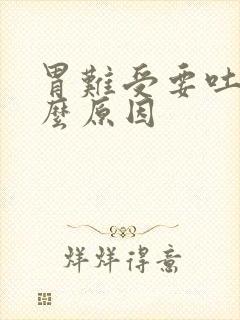 胃难受要吐是什么原因