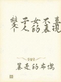 双子女不喜欢一个人的表现