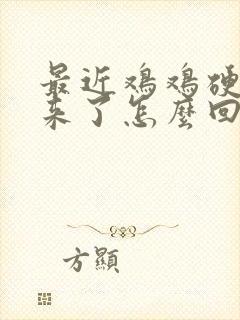 最近鸡鸡硬不起来了怎么回事