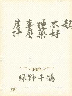 房事硬不起来吃什么药好