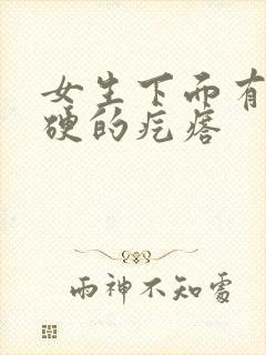 女生下面有个硬硬的疙瘩