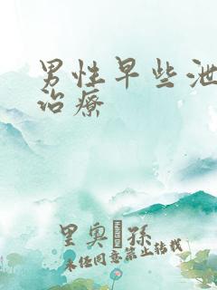 男性早些泄怎么治疗