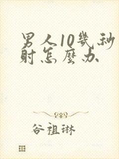 男人10几秒就射怎么办