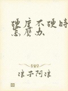 硬度不硬时间短怎么办