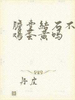 胆囊结石不能吃鸡蛋黄吗