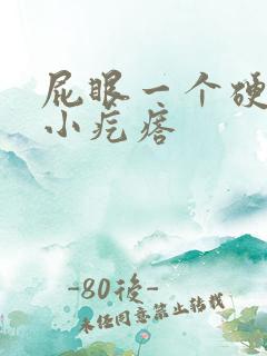 屁眼一个硬硬的小疙瘩