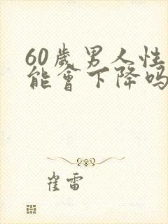 60岁男人性功能会下降吗