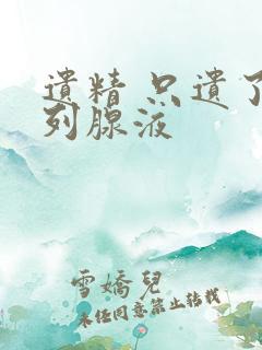 遗精 只遗了前列腺液