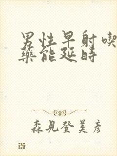 男性早射吃什么药能延时