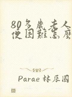 80多岁老人排便困难怎么办