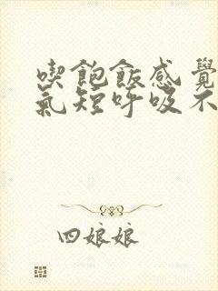 吃饱饭感觉胸闷气短呼吸不畅是怎么回事