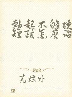 勃起不够硬时间短该怎么治