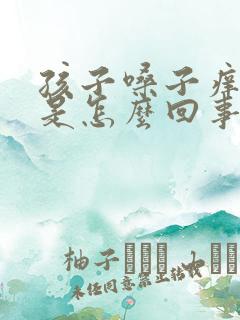 孩子嗓子痒有痰是怎么回事