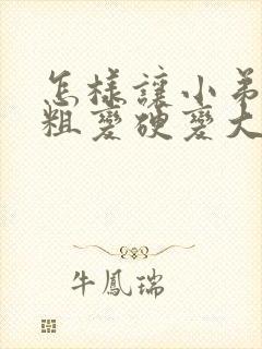 怎样让小弟弟变粗变硬变大