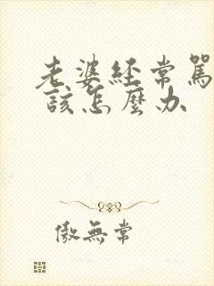 老婆经常骂老公 该怎么办