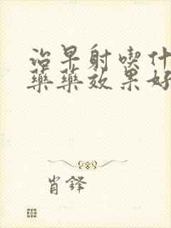 治早射吃什么中药药效果好