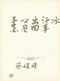 手心出汗冰凉是怎么回事