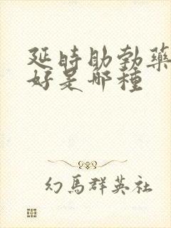 延时助勃药物最好是哪种