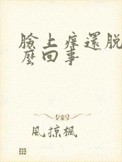 脸上痒还脱皮怎么回事