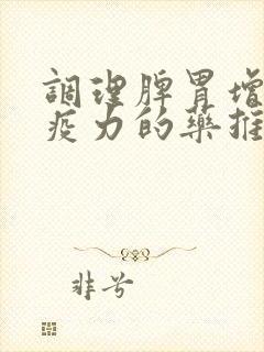 调理脾胃增强免疫力的药推荐