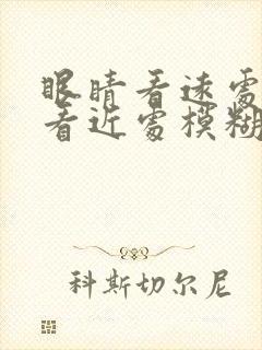 眼睛看远处清楚看近处模糊是什么原因