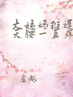 大姨妈推迟了5天腰一直疼怎么回事