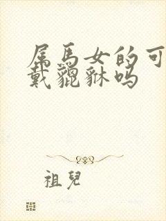 属马女的可以佩戴貔貅吗