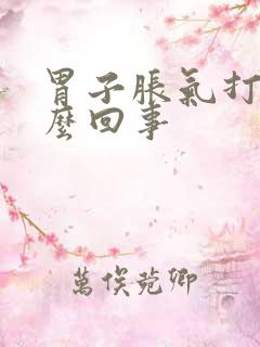 胃子胀气打嗝怎么回事