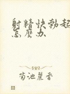 射精快勃起无力怎么办