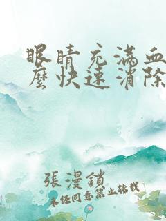 眼睛充满血丝怎么快速消除