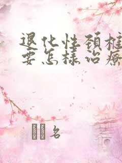 退化性颈椎病变要怎样治疗