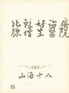 比较好治疗前列腺增生医院