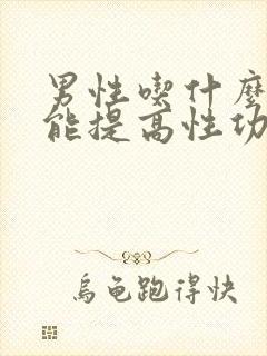 男性吃什么食物能提高性功能要持久