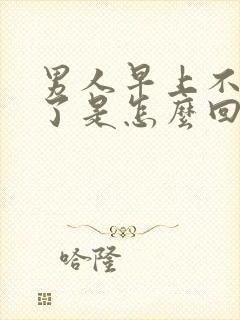 男人早上不晨勃了是怎么回事