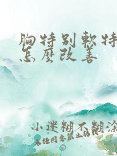 胸特别软特别松怎么改善