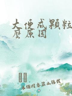 大便成颗粒状什么原因