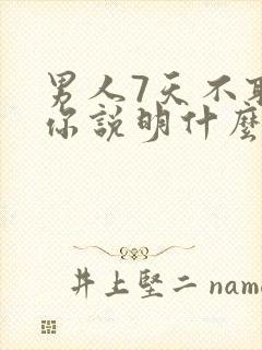 男人7天不联系你说明什么