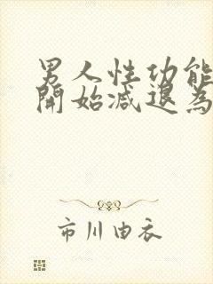 男人性功能年龄开始减退为什么还那么花