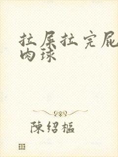 拉屎拉完屁眼有肉球