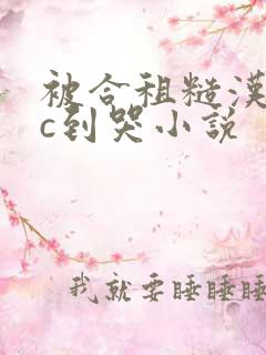 被合租糙汉室友c到哭小说