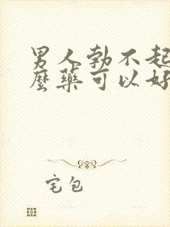 男人勃不起吃什么药可以好