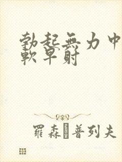 勃起无力中途疲软早射