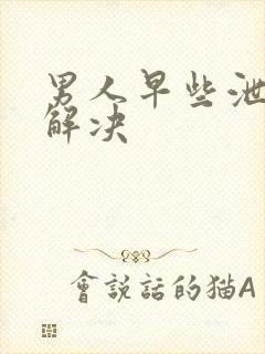 男人早些泄怎么解决