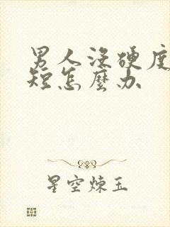 男人没硬度时间短怎么办