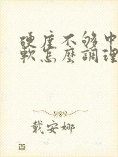 硬度不够中途疲软怎么调理