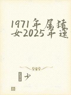 1971年属猪女2025年运势及运程